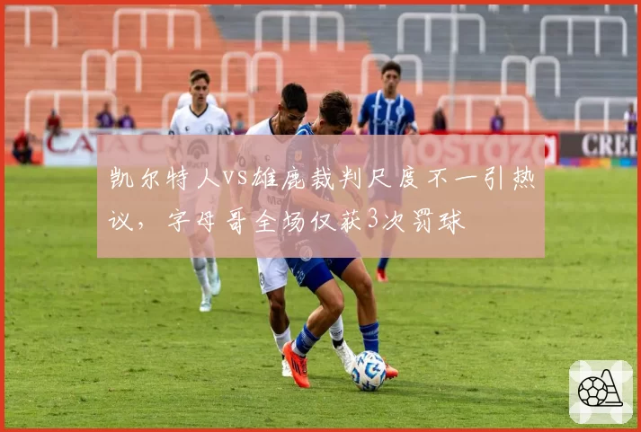 凯尔特人vs雄鹿裁判尺度不一引热议，字母哥全场仅获3次罚球