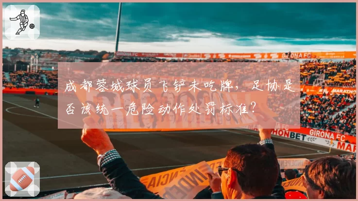 成都蓉城球员飞铲未吃牌，足协是否该统一危险动作处罚标准？