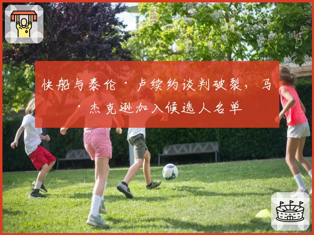 快船与泰伦·卢续约谈判破裂，马克·杰克逊加入候选人名单
