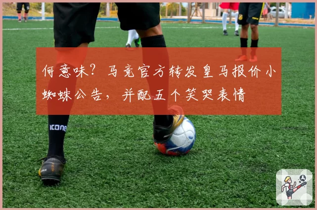 何意味？马竞官方转发皇马报价小蜘蛛公告，并配五个笑哭表情
