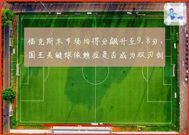 福克斯末节场均得分飙升至9.8分，国王关键球依赖症是否成为双刃剑？