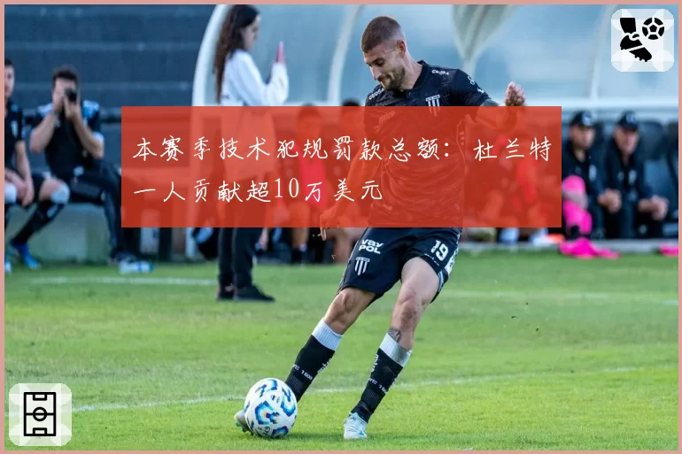 本赛季技术犯规罚款总额：杜兰特一人贡献超10万美元
