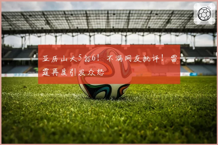亚历山大5打6!不满网友批评!雷霆再度引发众怒