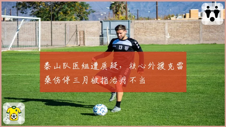 泰山队医组遭质疑,核心外援克雷桑伤停三月被指治疗不当