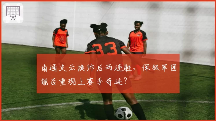 南通支云换帅后两连胜，保级军团能否重现上赛季奇迹？