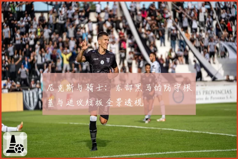 尼克斯与骑士：东部黑马的防守根基与进攻短板全景透视