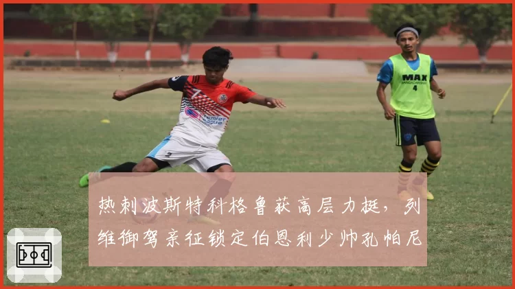 热刺波斯特科格鲁获高层力挺，列维御驾亲征锁定伯恩利少帅孔帕尼图