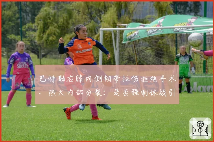 巴特勒右膝内侧韧带拉伤拒绝手术，热火内部分裂：是否强制休战引争议