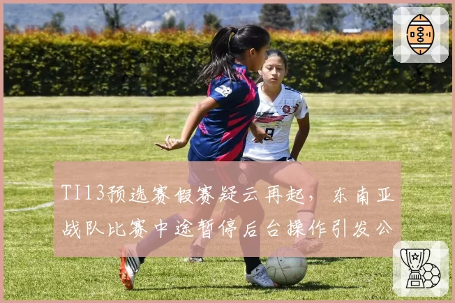 TI13预选赛假赛疑云再起，东南亚战队比赛中途暂停后台操作引发公愤