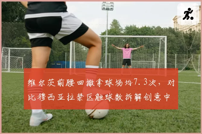 维尔茨前腰回撤拿球场均7.3次,对比穆西亚拉禁区触球数拆解创意中场密码