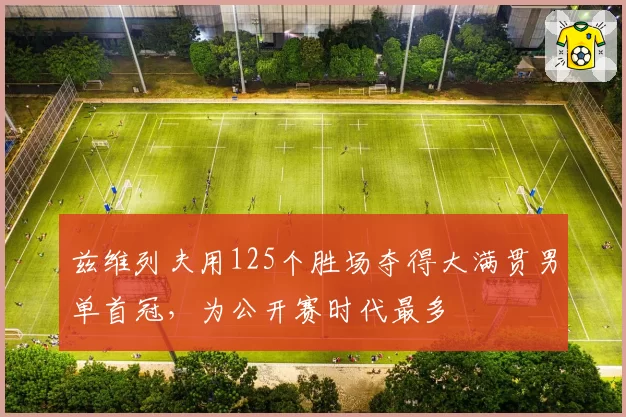 兹维列夫用125个胜场夺得大满贯男单首冠，为公开赛时代最多