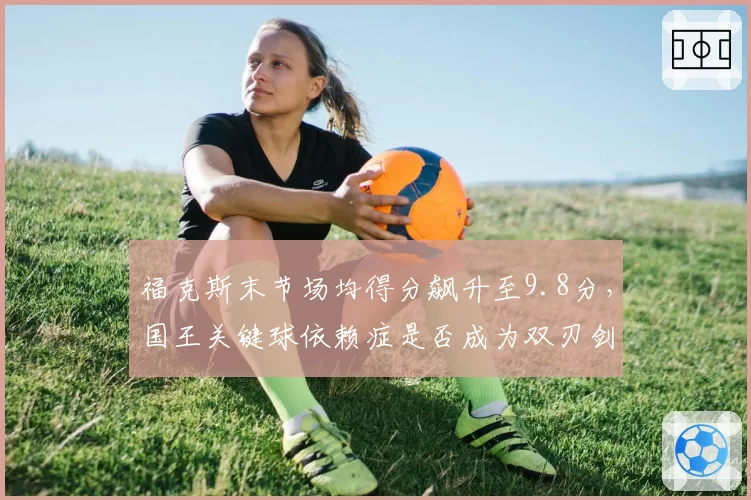 福克斯末节场均得分飙升至9.8分，国王关键球依赖症是否成为双刃剑？
