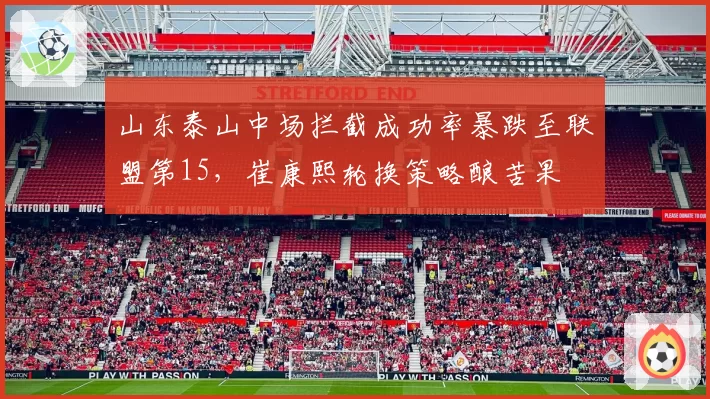 山东泰山中场拦截成功率暴跌至联盟第15，崔康熙轮换策略酿苦果