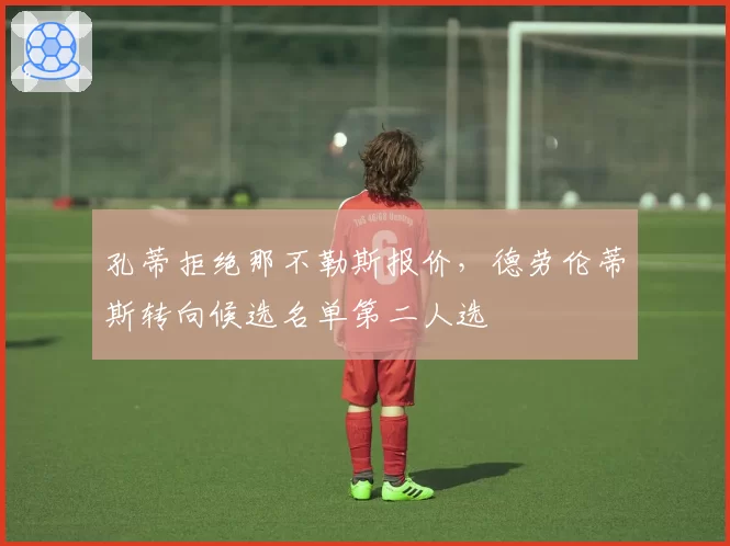 孔蒂拒绝那不勒斯报价，德劳伦蒂斯转向候选名单第二人选