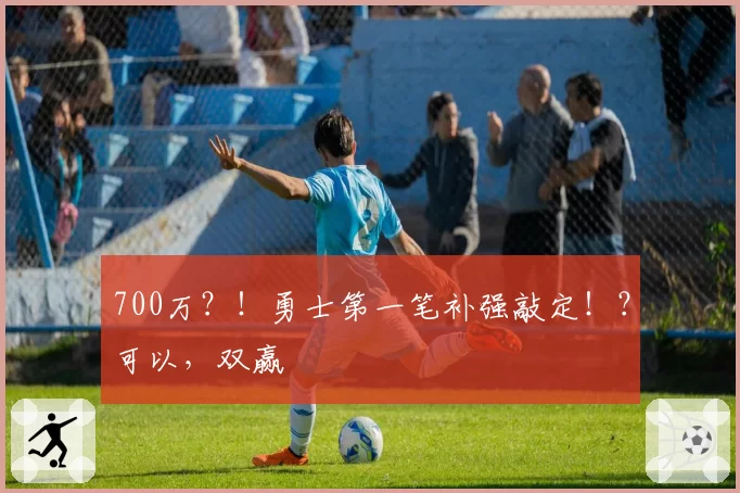700万？！勇士第一笔补强敲定！？可以，双赢