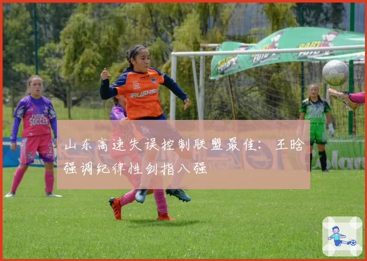 山东高速失误控制联盟最佳：王晗强调纪律性剑指八强