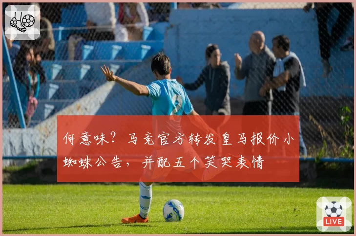 何意味？马竞官方转发皇马报价小蜘蛛公告，并配五个笑哭表情