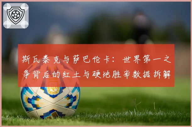 斯瓦泰克与萨巴伦卡：世界第一之争背后的红土与硬地胜率数据拆解