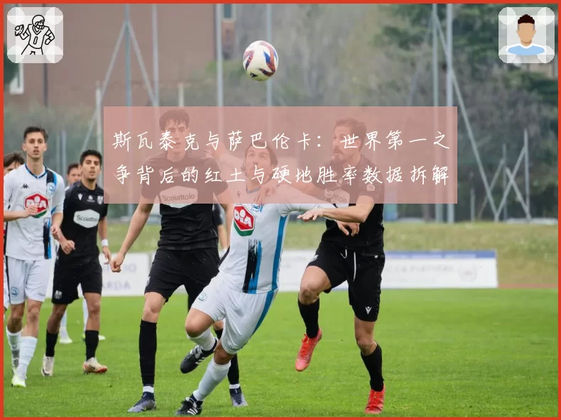 斯瓦泰克与萨巴伦卡：世界第一之争背后的红土与硬地胜率数据拆解