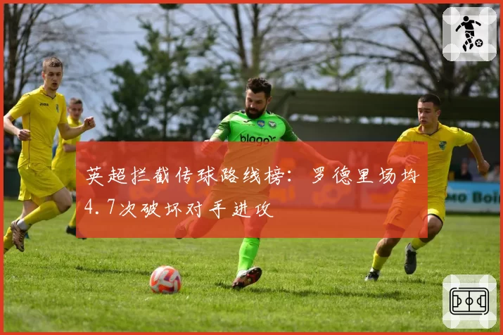 英超拦截传球路线榜:罗德里场均4.7次破坏对手进攻