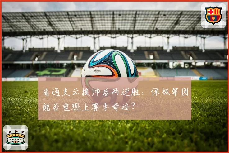 南通支云换帅后两连胜，保级军团能否重现上赛季奇迹？