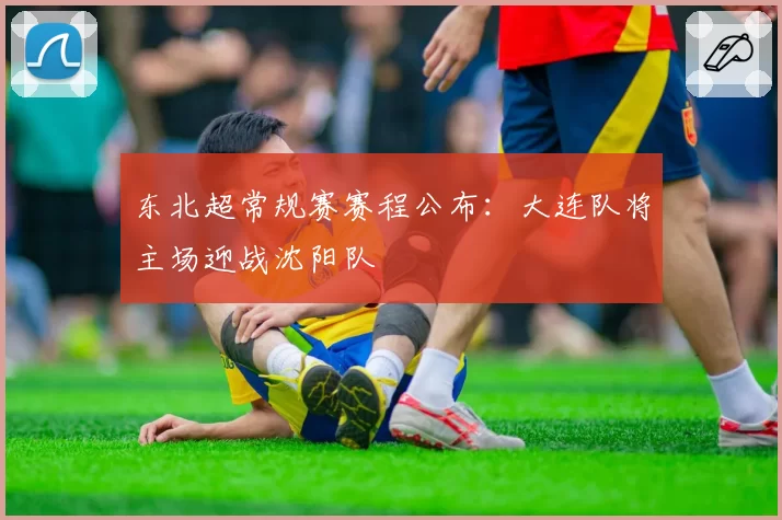 东北超常规赛赛程公布:大连队将主场迎战沈阳队